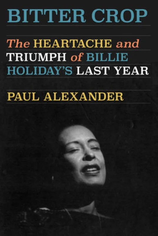 BILLIE HOLIDAY - BITTER CROP: THE HEARTACHE AND TRIUMPH OF BILLIE HOLIDAY'S LAST YEAR - HARDCOVER - BOOK