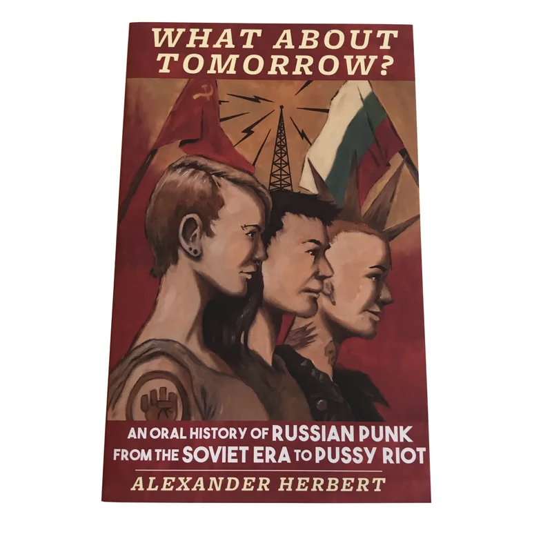 What About Tomorrow?: An Oral History of Russian Punk From the Soviet Era to Pussy Riot